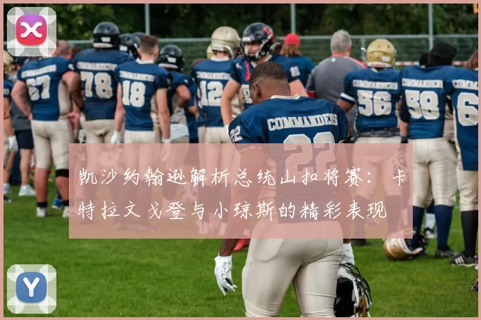 凯沙约翰逊解析总统山扣将赛：卡特拉文戈登与小琼斯的精彩表现