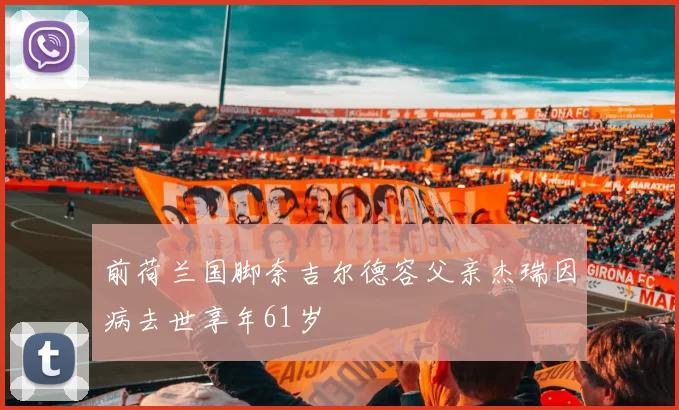 前荷兰国脚奈吉尔德容父亲杰瑞因病去世享年61岁