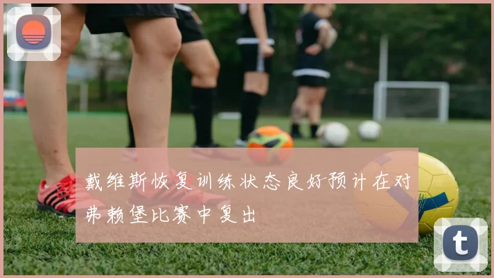 戴维斯恢复训练状态良好预计在对弗赖堡比赛中复出