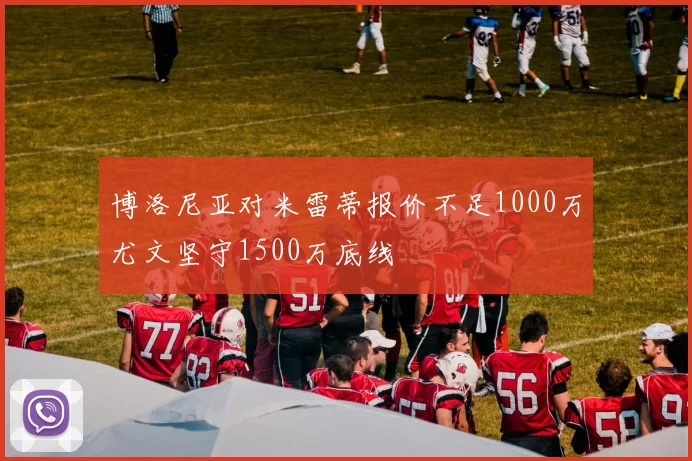博洛尼亚对米雷蒂报价不足1000万尤文坚守1500万底线