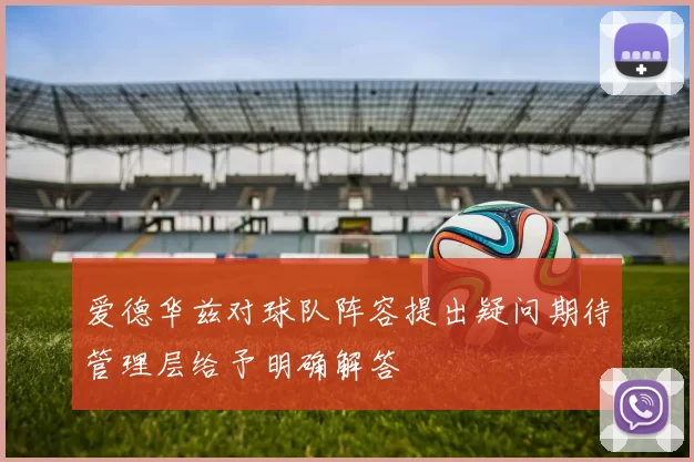 爱德华兹对球队阵容提出疑问期待管理层给予明确解答