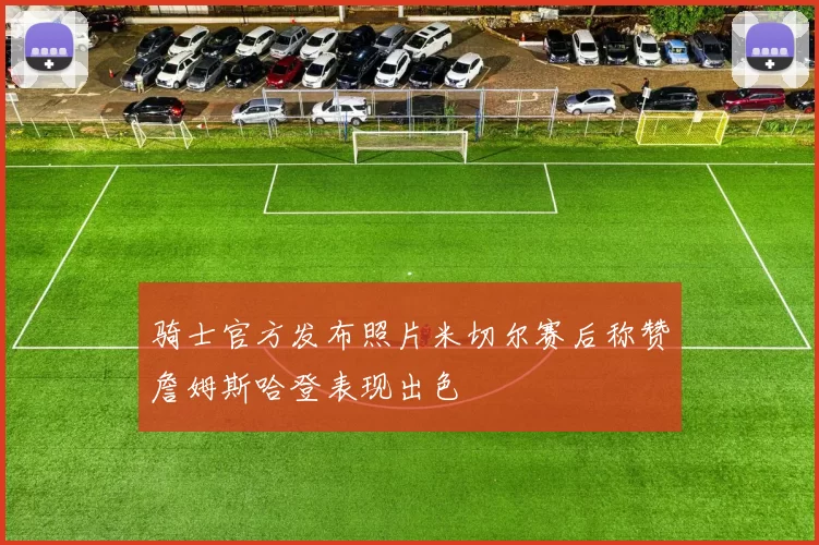 骑士官方发布照片米切尔赛后称赞詹姆斯哈登表现出色