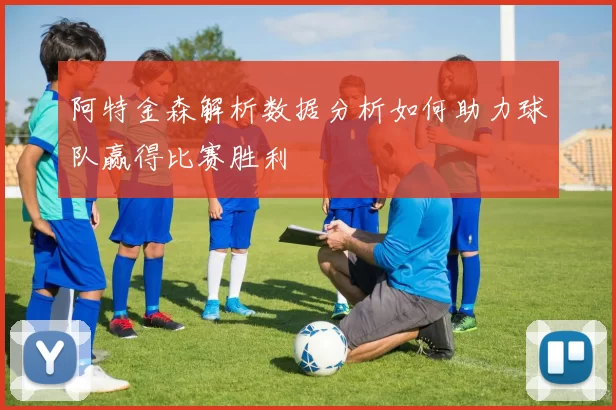 阿特金森解析数据分析如何助力球队赢得比赛胜利