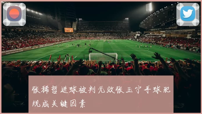 张稀哲进球被判无效张玉宁手球犯规成关键因素