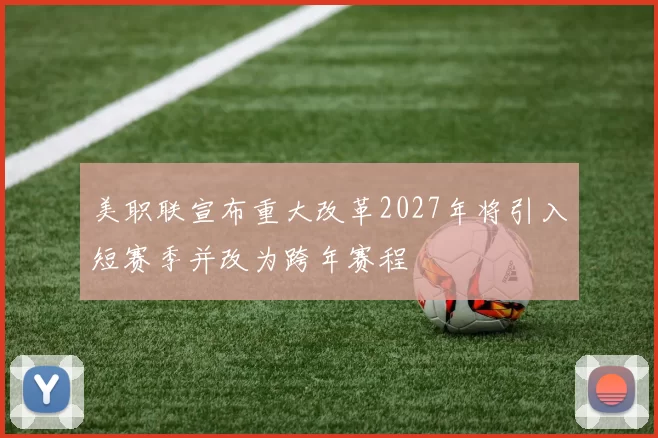美职联宣布重大改革2027年将引入短赛季并改为跨年赛程