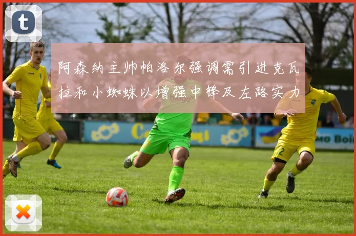 阿森纳主帅帕洛尔强调需引进克瓦拉和小蜘蛛以增强中锋及左路实力