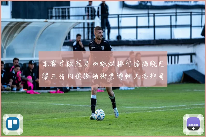 本赛季欧冠夺回球权排行榜揭晓巴黎三将门德斯领衔索博帕夫洛维奇紧随其后