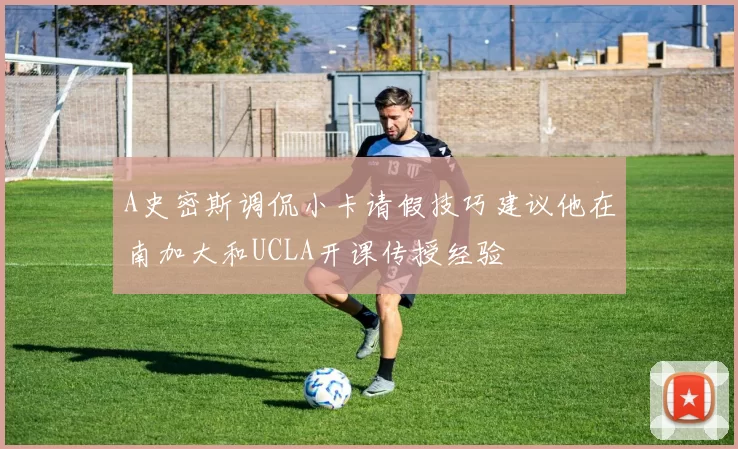 A史密斯调侃小卡请假技巧建议他在南加大和UCLA开课传授经验