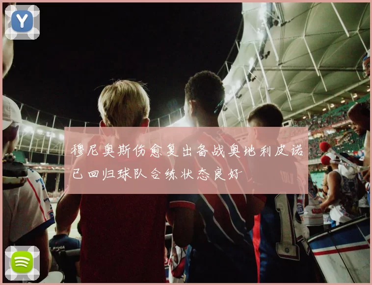 穆尼奥斯伤愈复出备战奥地利皮诺已回归球队合练状态良好
